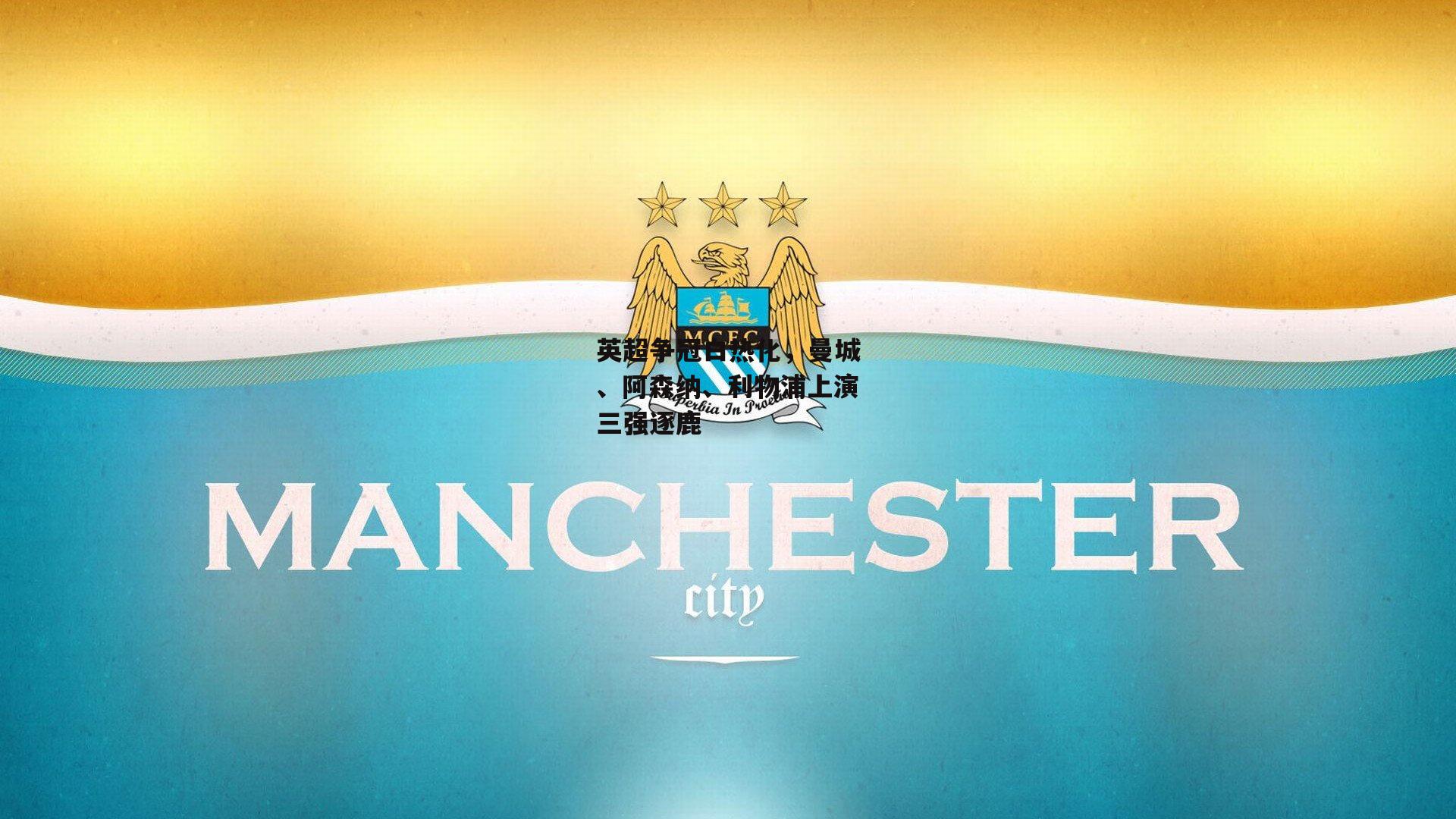 英超争冠白热化，曼城、阿森纳、利物浦上演三强逐鹿_爱游戏平台