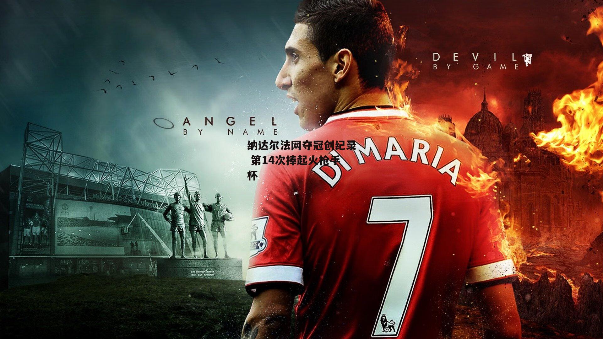 纳达尔法网夺冠创纪录 第14次捧起火枪手杯