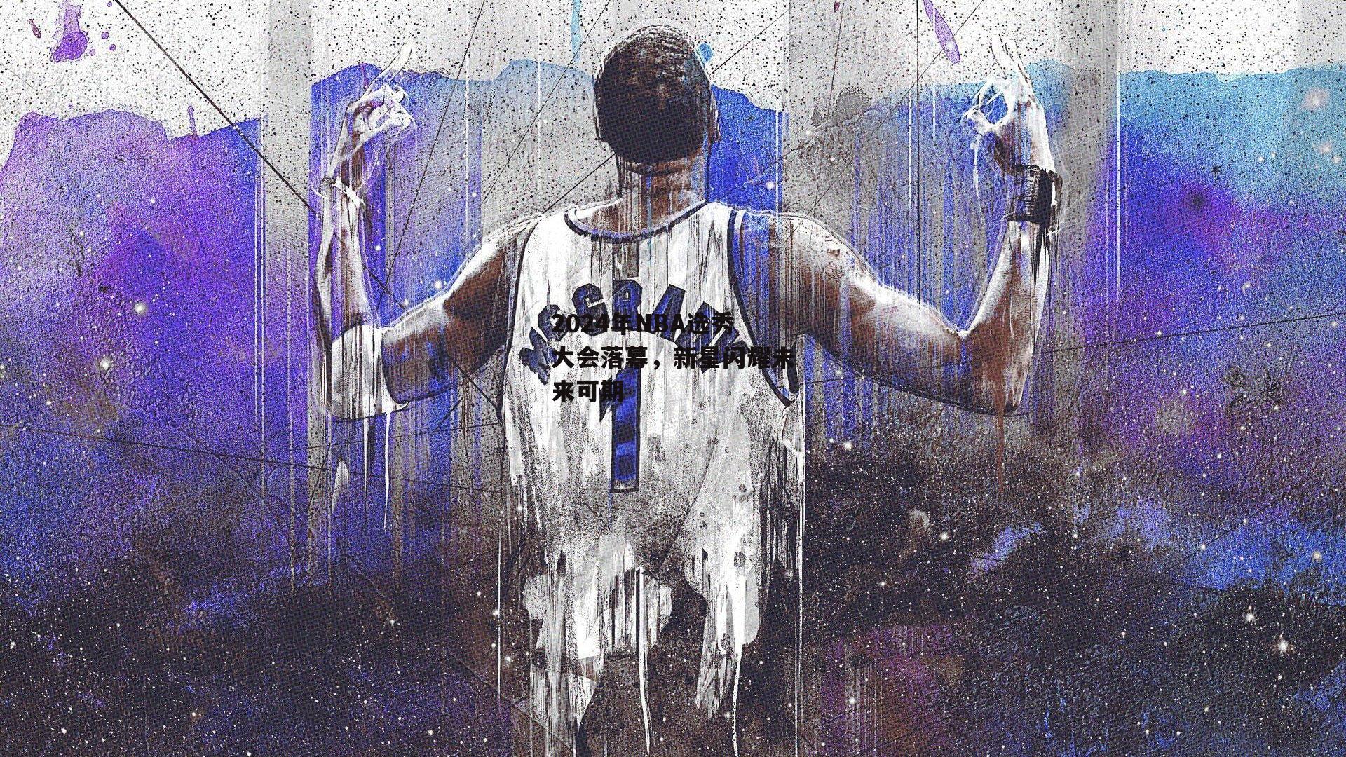 2024年NBA选秀大会落幕，新星闪耀未来可期：爱游戏娱乐