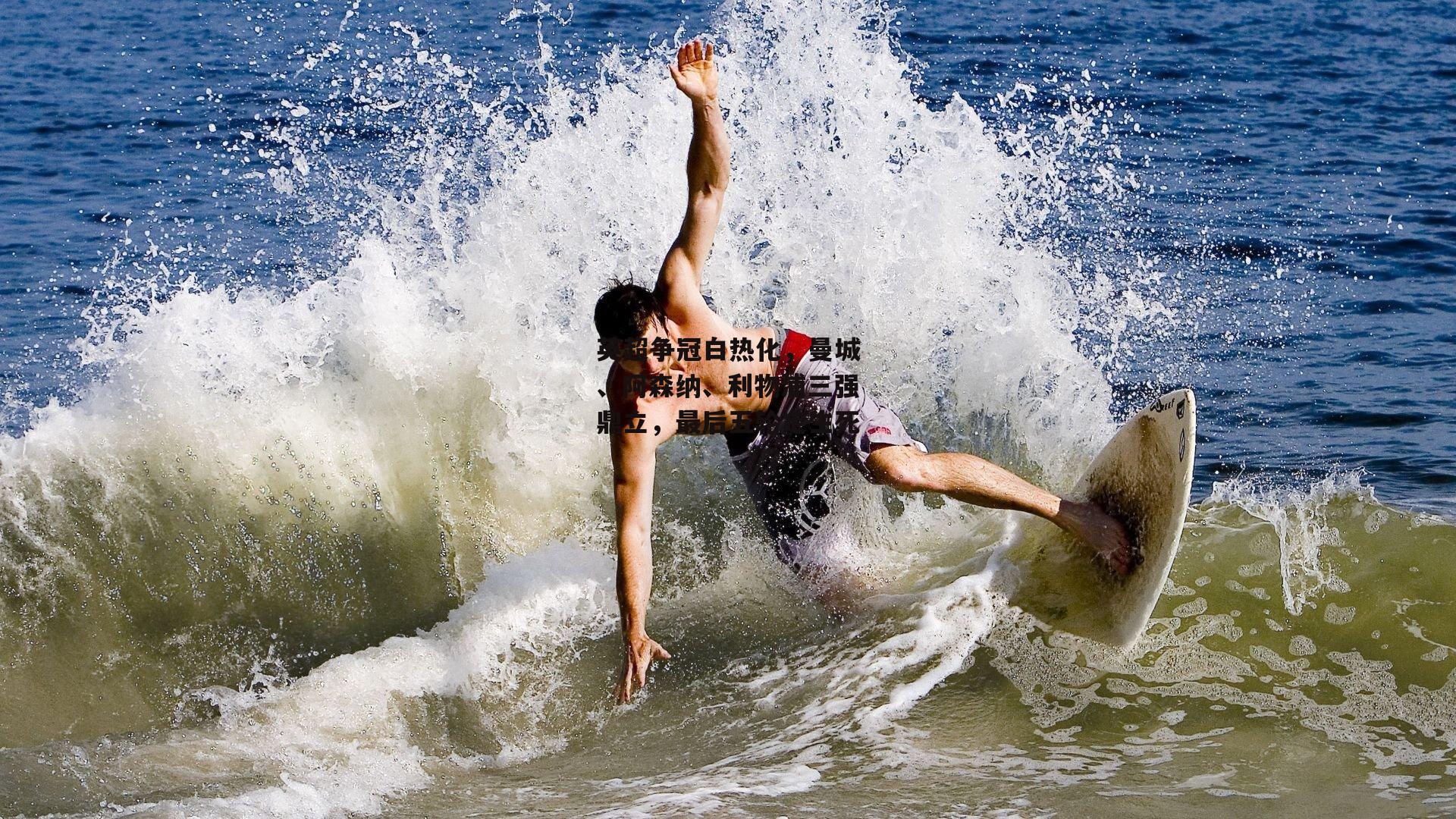 爱游戏中国：英超争冠白热化，曼城、阿森纳、利物浦三强鼎立，最后五轮定生死