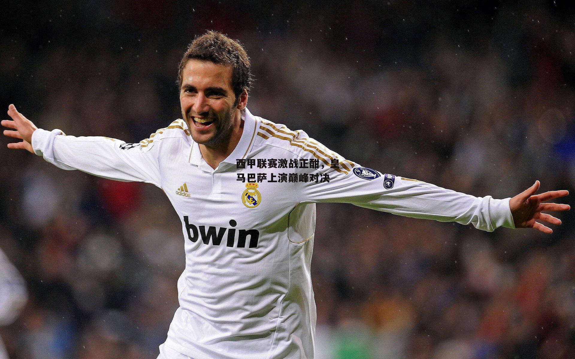 ayx：西甲联赛激战正酣，皇马巴萨上演巅峰对决