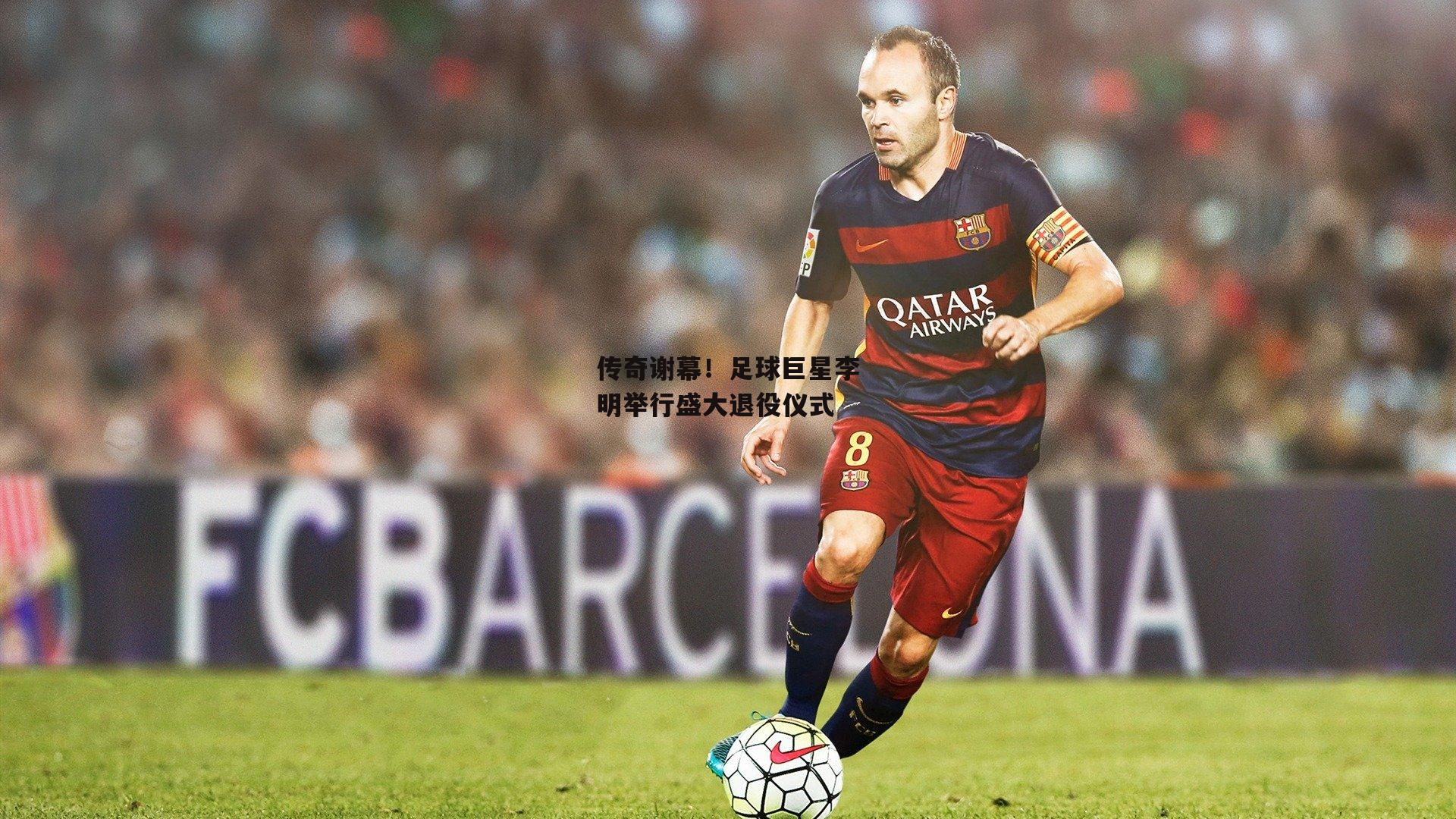 【爱游戏官方网站】传奇谢幕！足球巨星李明举行盛大退役仪式