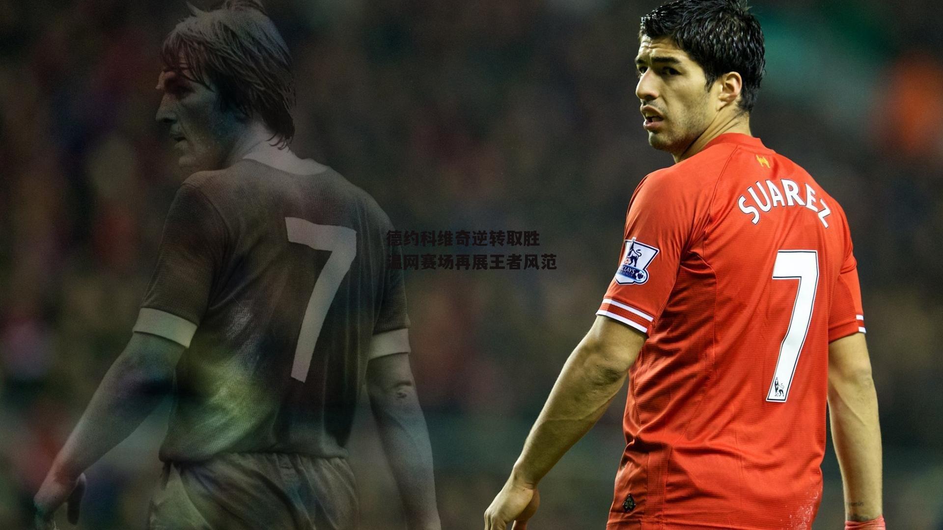 德约科维奇逆转取胜 温网赛场再展王者风范